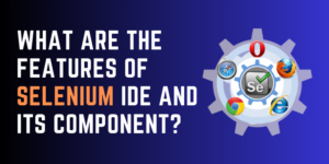 What are the Features of Selenium IDE and its Component?