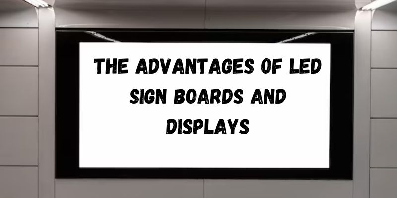 The Advantages of LED Sign Boards and Displays
