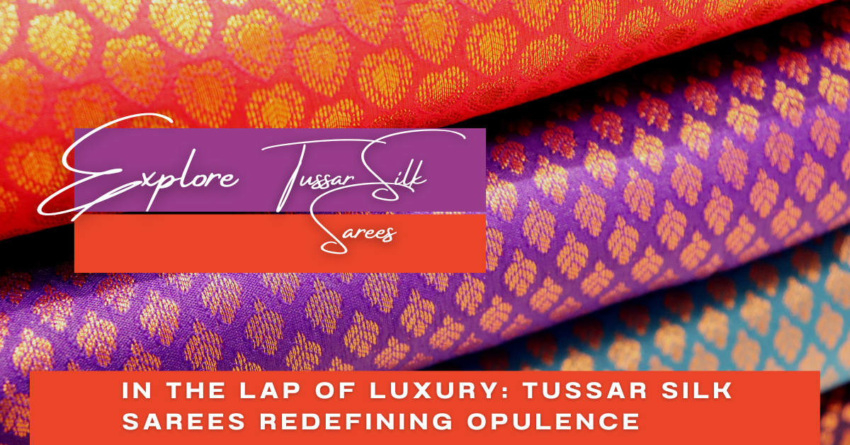 In the Lap of Luxury: Tussar Silk Sarees Redefining Opulence