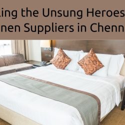 Unveiling the Unsung Heroes Hotel Linen Suppliers in Chennai